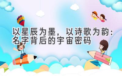 以星辰为墨,以诗歌为韵:名字背后的宇宙密码