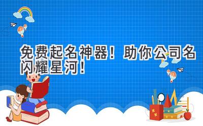   免费起名神器！助你公司名闪耀星河！ 