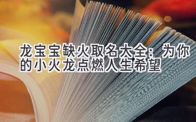 龙宝宝缺火取名大全：为你的小火龙点燃人生希望