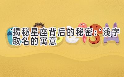 揭秘星座背后的秘密:浅字取名的寓意