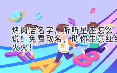 烤肉店名字,听听星座怎么说!免费取名,助你生意红红火火!