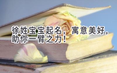 徐姓宝宝起名,寓意美好,助你一臂之力!