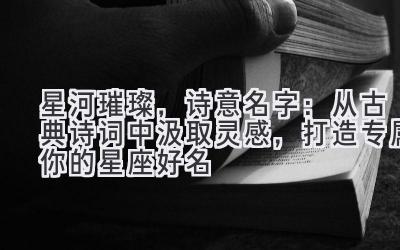 星河璀璨,诗意名字:从古典诗词中汲取灵感,打造专属你的星座好名