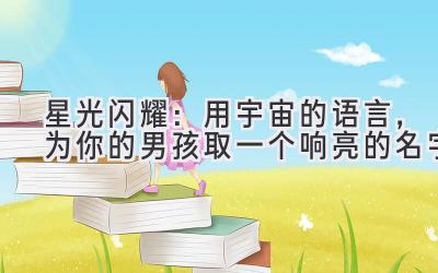 星光闪耀:用宇宙的语言,为你的男孩取一个响亮的名字