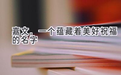 嘉文,一个蕴藏着美好祝福的名字
