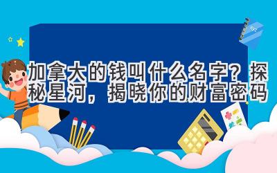  加拿大的钱叫什么名字？探秘星河，揭晓你的财富密码 