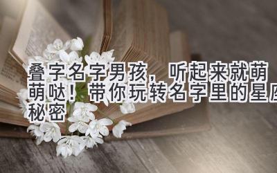 叠字名字男孩,听起来就萌萌哒!带你玩转名字里的星座秘密