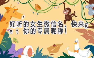 好听的女生微信名,快来get你的专属昵称!