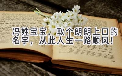 冯姓宝宝,取个朗朗上口的名字,从此人生一路顺风!