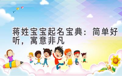 蒋姓宝宝起名宝典:简单好听,寓意非凡