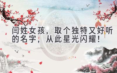 闫姓女孩,取个独特又好听的名字,从此星光闪耀!
