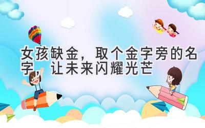   女孩缺金，取个金字旁的名字，让未来闪耀光芒  