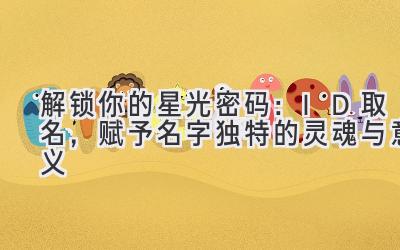   解锁你的星光密码：ID取名，赋予名字独特的灵魂与意义 