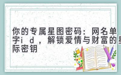 你的专属星图密码:网名单字id,解锁爱情与财富的星际密钥