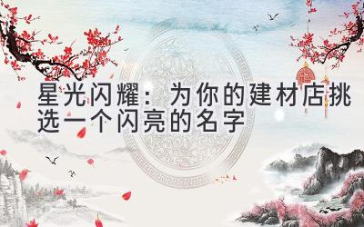   星光闪耀：为你的建材店挑选一个闪亮的名字 