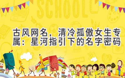古风网名,清冷孤傲女生专属:星河指引下的名字密码