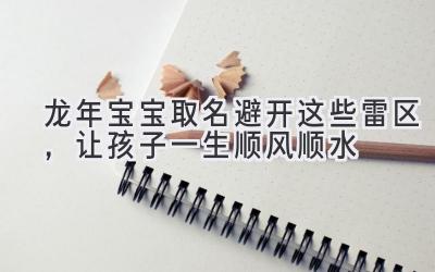 龙年宝宝取名避开这些雷区,让孩子一生顺风顺水