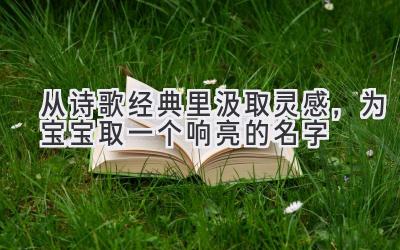  从诗歌经典里汲取灵感，为宝宝取一个响亮的名字 