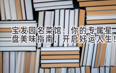 宝发园名菜馆:你的专属星盘美味指南,开启好运人生!