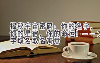   揭秘宇宙密码：你的名字，你的星宿，你的命运！——文字取名取名寓意 