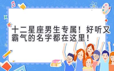   十二星座男生专属！好听又霸气的名字都在这里！  