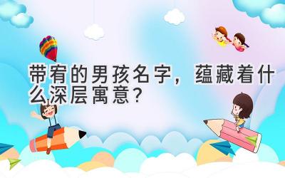 带宥的男孩名字,蕴藏着什么深层寓意?