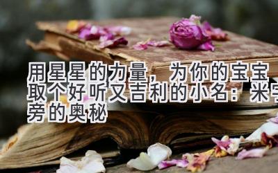 用星星的力量，为你的宝宝取个好听又吉利的小名：米字旁的奥秘
