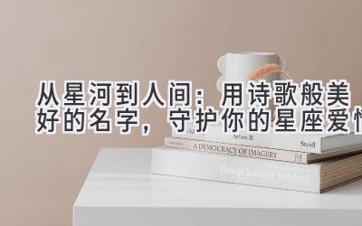 从星河到人间：用诗歌般美好的名字，守护你的星座爱情 