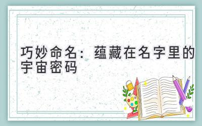 巧妙命名:蕴藏在名字里的宇宙密码