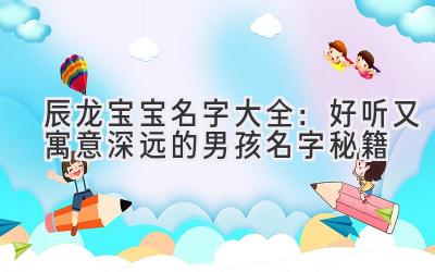  辰龙宝宝名字大全：好听又寓意深远的男孩名字秘籍 