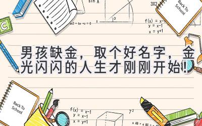   男孩缺金，取个好名字，金光闪闪的人生才刚刚开始！ 
