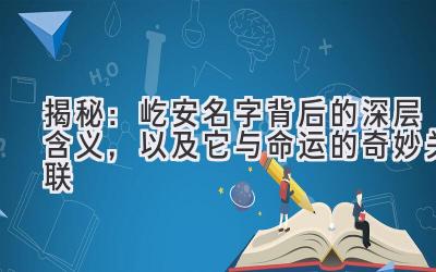揭秘:屹安名字背后的深层含义,以及它与命运的奇妙关联