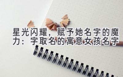 星光闪耀,赋予她名字的魔力:字取名的寓意女孩名字