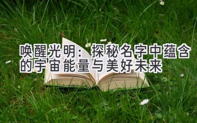 唤醒光明：探秘名字中蕴含的宇宙能量与美好未来 