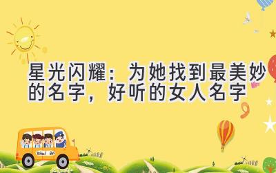   星光闪耀：为她找到最美妙的名字，好听的女人名字 