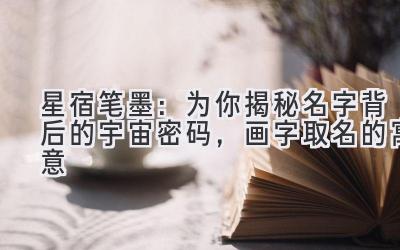   星宿笔墨：为你揭秘名字背后的宇宙密码，画字取名的寓意 