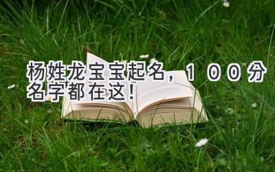  杨姓龙宝宝起名，100分名字都在这！  