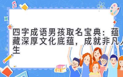  四字成语男孩取名宝典：蕴藏深厚文化底蕴，成就非凡人生 