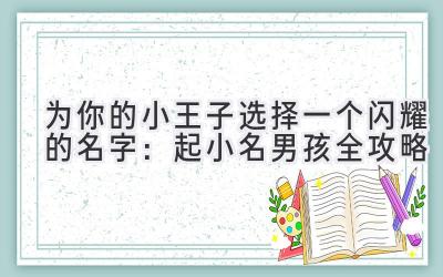  为你的小王子选择一个闪耀的名字：起小名男孩全攻略 