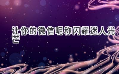  让你的微信昵称闪耀迷人光芒 