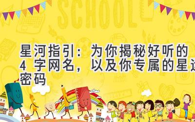   星河指引：为你揭秘好听的4字网名，以及你专属的星运密码 
