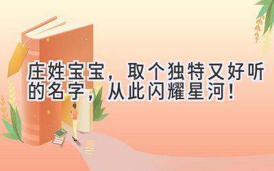  庄姓宝宝，取个独特又好听的名字，从此闪耀星河！ 