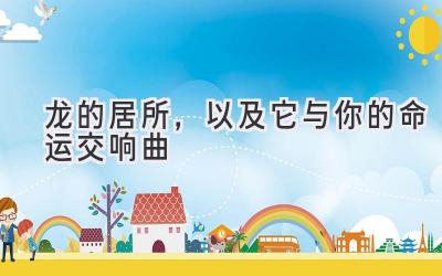  龙的居所，以及它与你的命运交响曲 