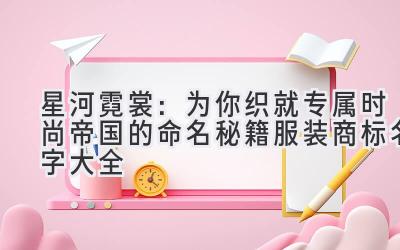   星河霓裳：为你织就专属时尚帝国的命名秘籍（服装商标名字大全） 