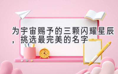  为宇宙赐予的三颗闪耀星辰，挑选最完美的名字 
