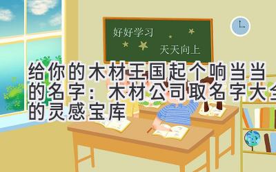 给你的木材王国起个响当当的名字：木材公司取名字大全的灵感宝库