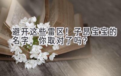   避开这些雷区！子昂宝宝的名字，你取对了吗？ 