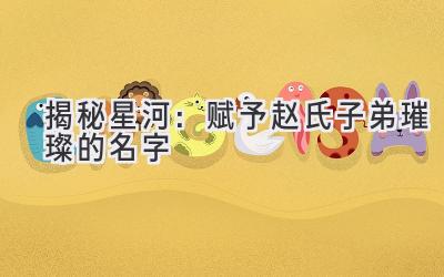揭秘星河:赋予赵氏子弟璀璨的名字