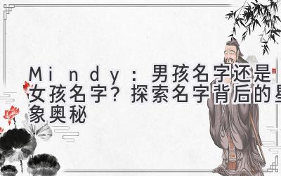  Mindy：男孩名字还是女孩名字？探索名字背后的星象奥秘 