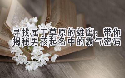 寻找属于草原的雄鹰:带你揭秘男孩起名中的霸气密码